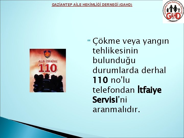 GAZİANTEP AİLE HEKİMLİĞİ DERNEĞİ (GAHD) Çökme veya yangın tehlikesinin bulunduğu durumlarda derhal 110 no'lu