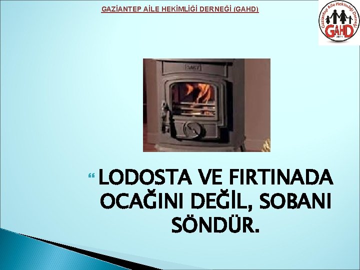 GAZİANTEP AİLE HEKİMLİĞİ DERNEĞİ (GAHD) LODOSTA VE FIRTINADA OCAĞINI DEĞİL, SOBANI SÖNDÜR. 