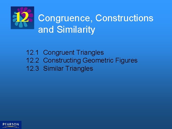 Congruence, Constructions and Similarity 12. 1 Congruent Triangles 12. 2 Constructing Geometric Figures 12.