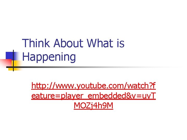 Think About What is Happening http: //www. youtube. com/watch? f eature=player_embedded&v=uv. T MOZj 4