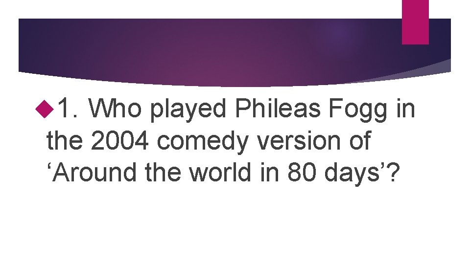 Round – tv andplayed 1. 2 Who film Phileas Fogg in the 2004 comedy