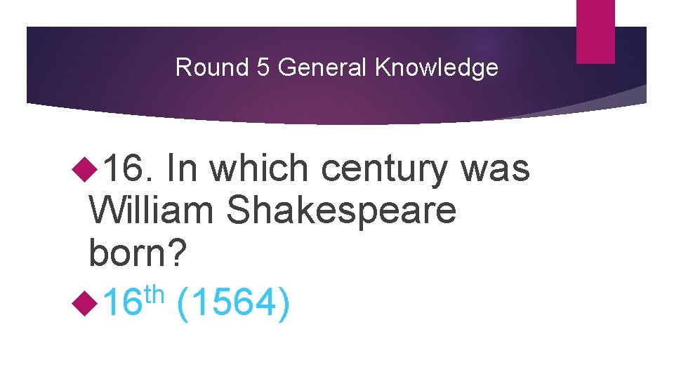 Round 5 General Knowledge 16. In which century was William Shakespeare born? th 16