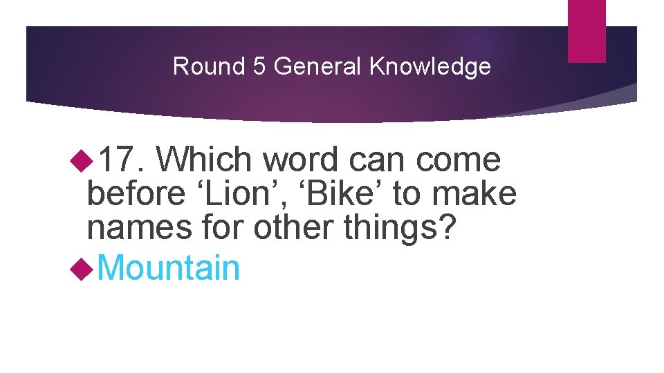Round 5 General Knowledge 17. Which word can come before ‘Lion’, ‘Bike’ to make