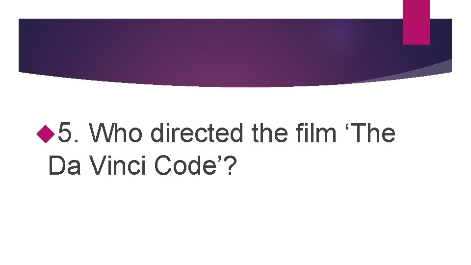 Round 2 – tv and film 5. Who directed the film ‘The Da Vinci