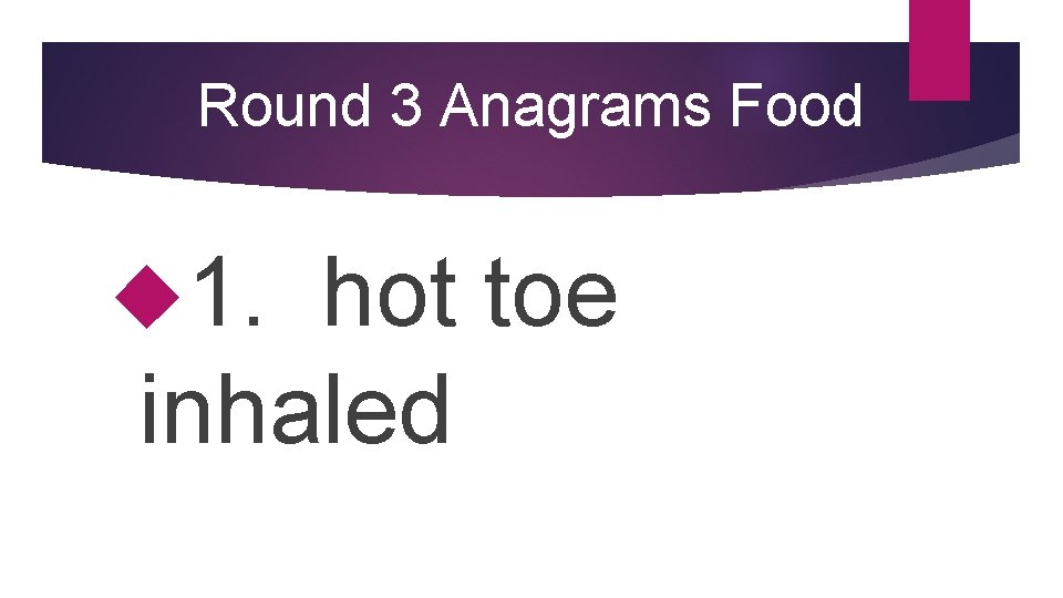 Round 3 Anagrams Food 1. hot toe inhaled 