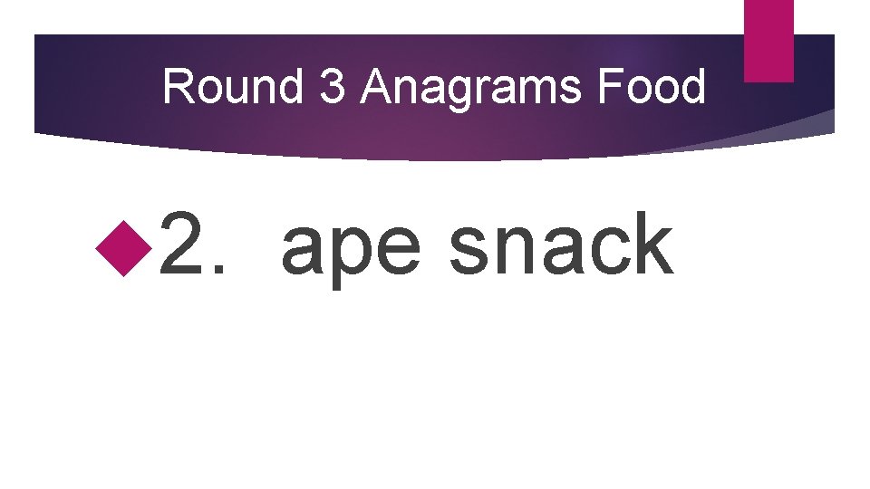 Round 3 Anagrams Food 2. ape snack 