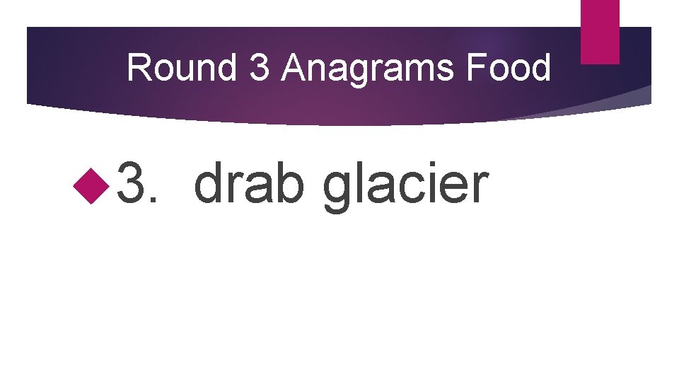 Round 3 Anagrams Food 3. drab glacier 