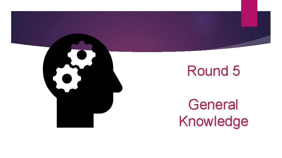 Round 5 General Knowledge 