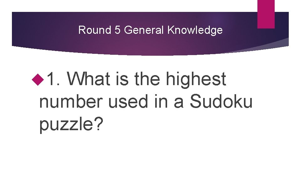 Round 5 General Knowledge 1. What is the highest number used in a Sudoku