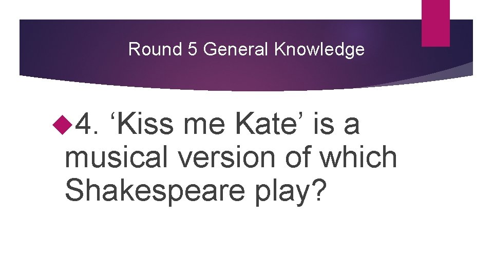 Round 5 General Knowledge 4. ‘Kiss me Kate’ is a musical version of which