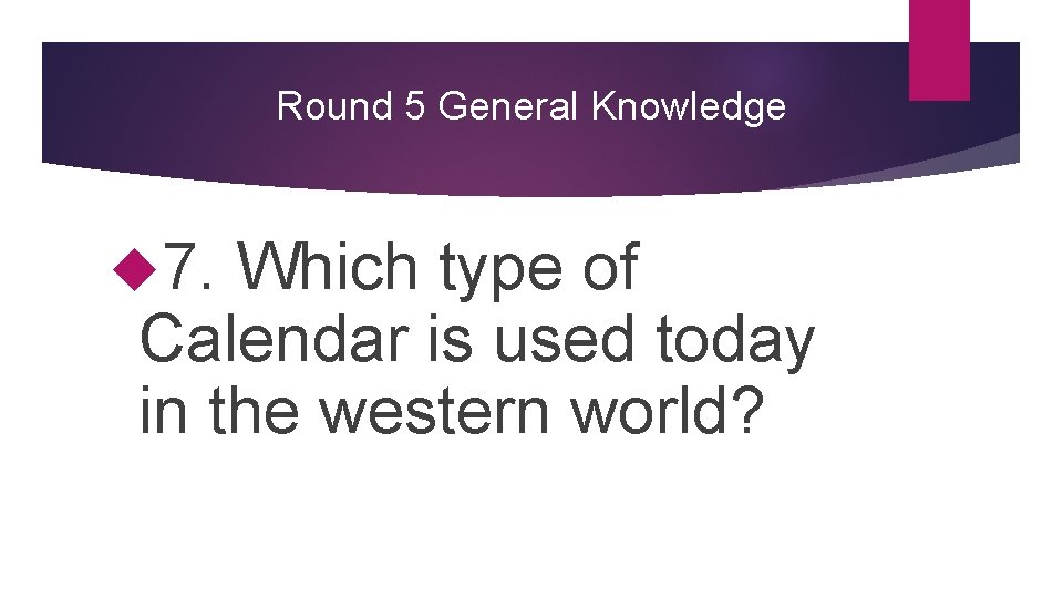 Round 5 General Knowledge 7. Which type of Calendar is used today in the