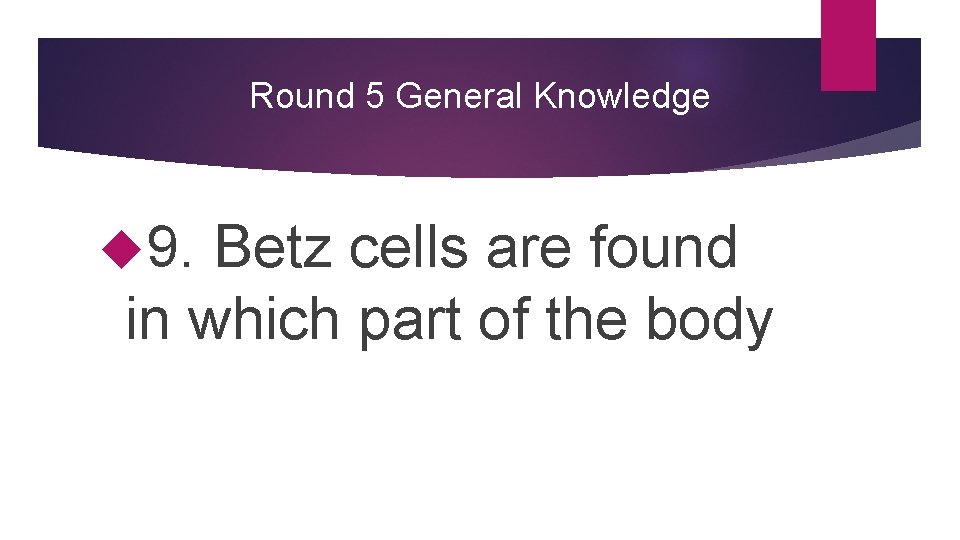 Round 5 General Knowledge 9. Betz cells are found in which part of the