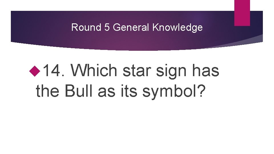 Round 5 General Knowledge 14. Which star sign has the Bull as its symbol?