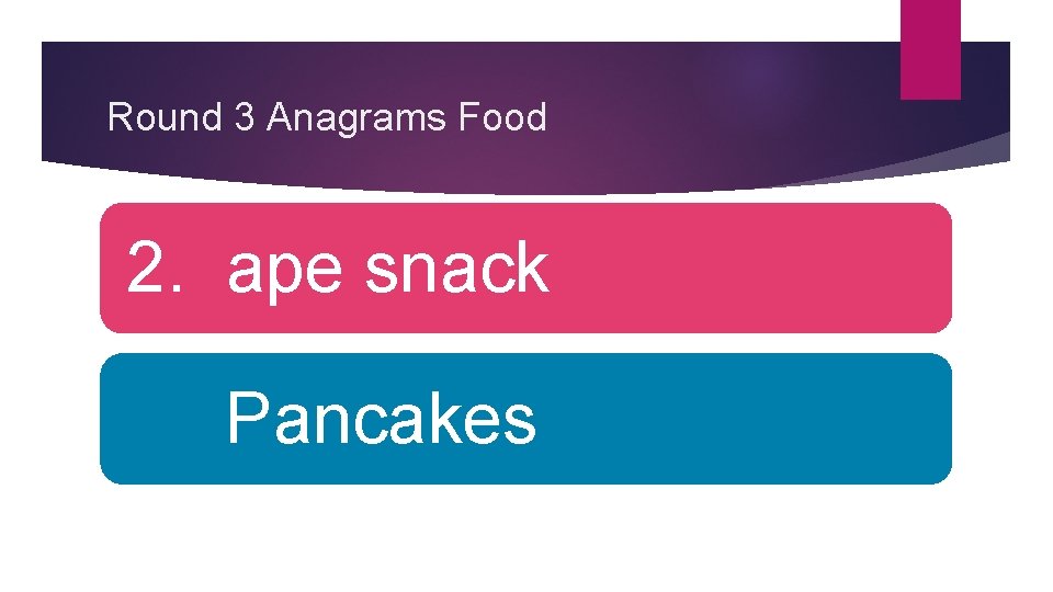 Round 3 Anagrams Food 2. ape snack Pancakes 