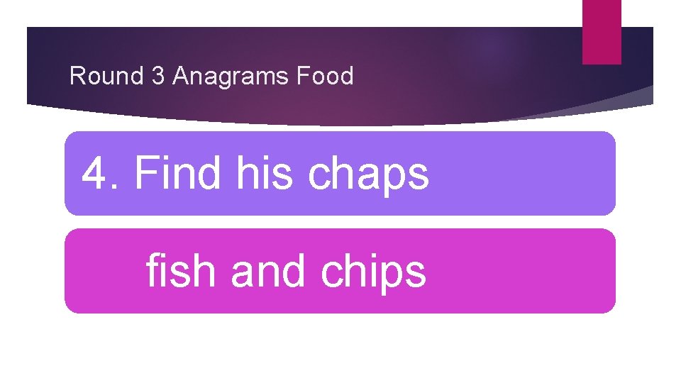 Round 3 Anagrams Food 4. Find his chaps fish and chips 