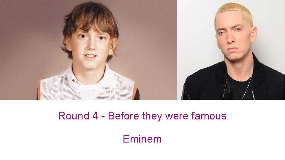 Round 4 - Before they were famous Eminem 