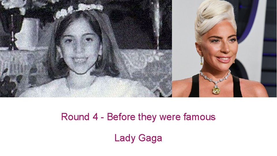 Round 4 - Before they were famous Lady Gaga 