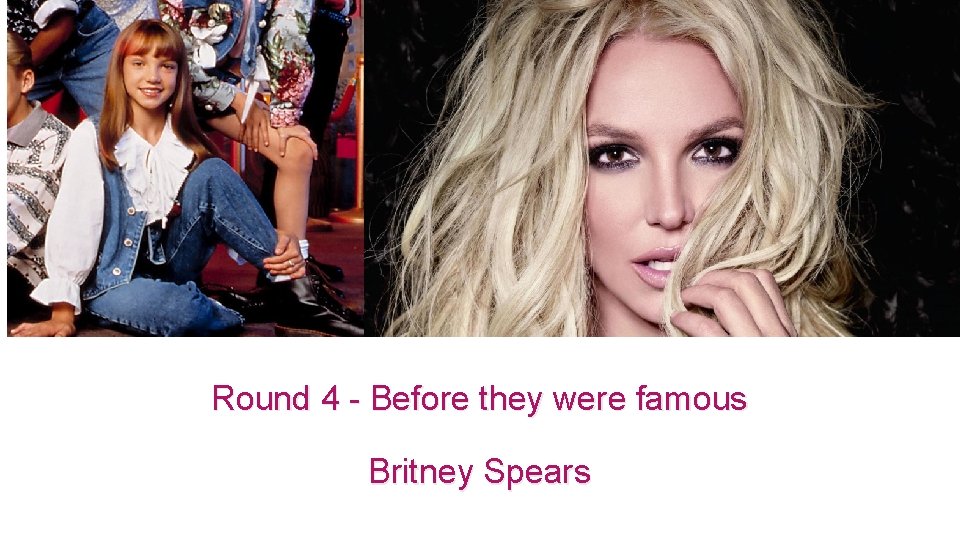 Round 4 - Before they were famous Britney Spears 