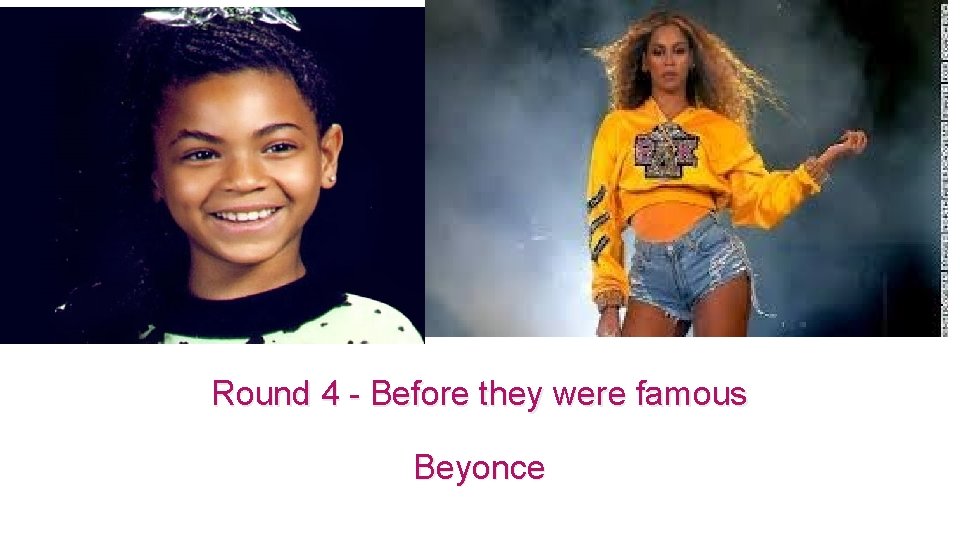 Round 4 - Before they were famous Beyonce 