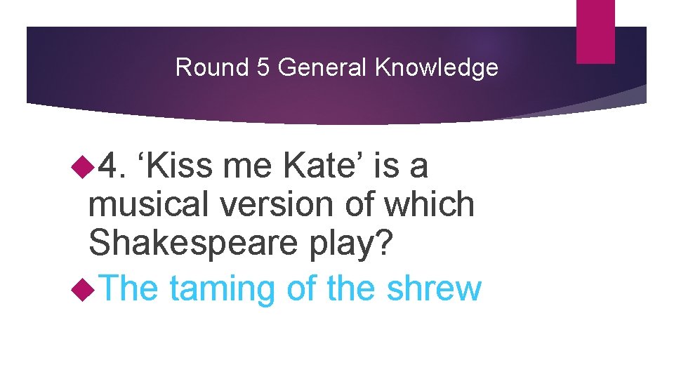 Round 5 General Knowledge 4. ‘Kiss me Kate’ is a musical version of which