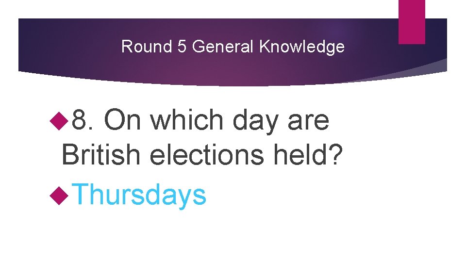 Round 5 General Knowledge 8. On which day are British elections held? Thursdays 