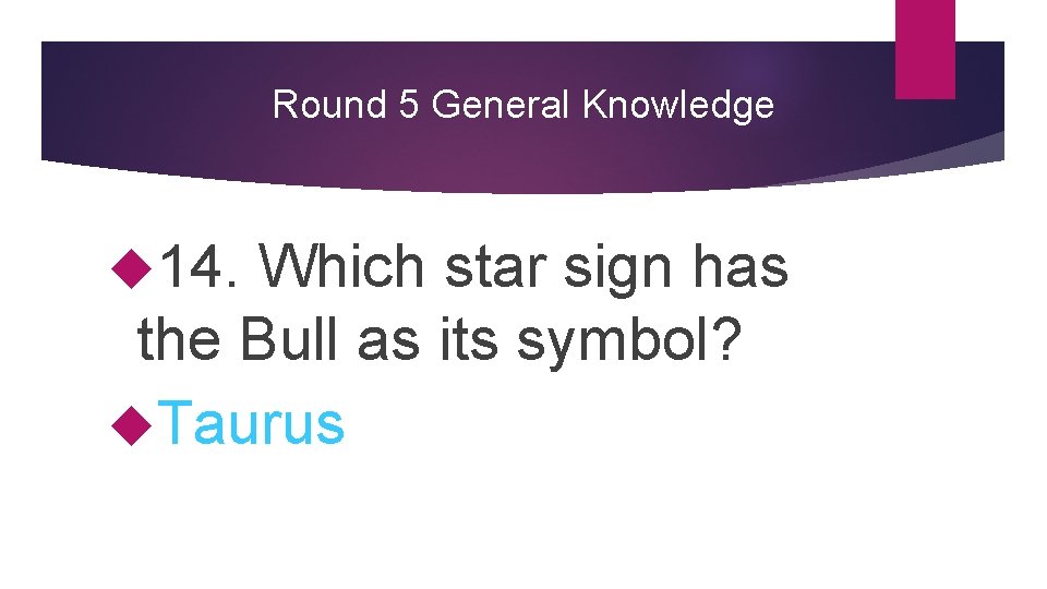 Round 5 General Knowledge 14. Which star sign has the Bull as its symbol?