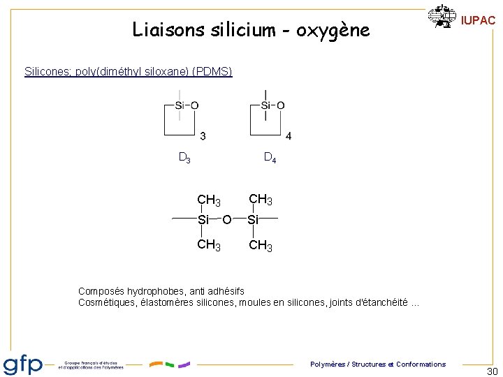 Liaisons silicium - oxygène IUPAC Silicones; poly(diméthyl siloxane) (PDMS) D 3 D 4 CH Liaisons silicium - oxygène IUPAC Silicones; poly(diméthyl siloxane) (PDMS) D 3 D 4 CH