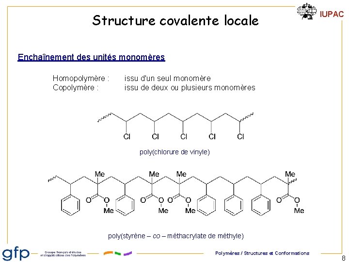 Structure covalente locale IUPAC Enchaînement des unités monomères Homopolymère : Copolymère : issu d'un Structure covalente locale IUPAC Enchaînement des unités monomères Homopolymère : Copolymère : issu d'un