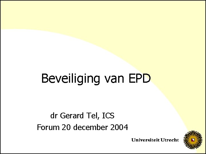 Beveiliging van EPD dr Gerard Tel, ICS Forum 20 december 2004 