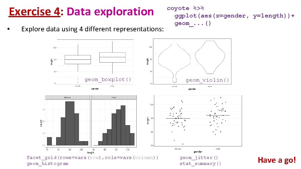 Exercise 4: Data exploration • Explore data using 4 different representations: geom_boxplot() facet_grid(rows=vars(row), cols=vars(column))