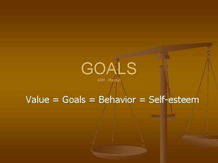 GOALS ARR - Randall Value = Goals = Behavior = Self-esteem 