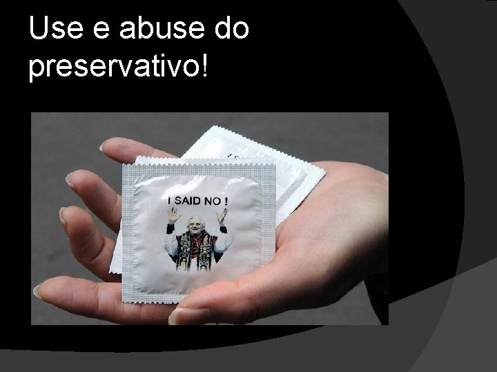 Use e abuse do preservativo! 