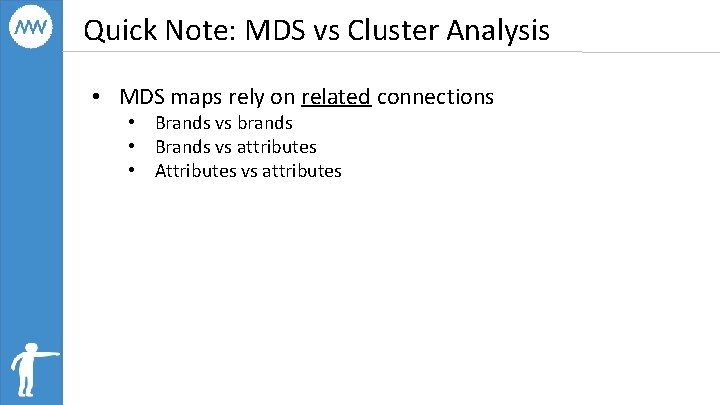Quick Note: MDS vs Cluster Analysis • MDS maps rely on related connections •