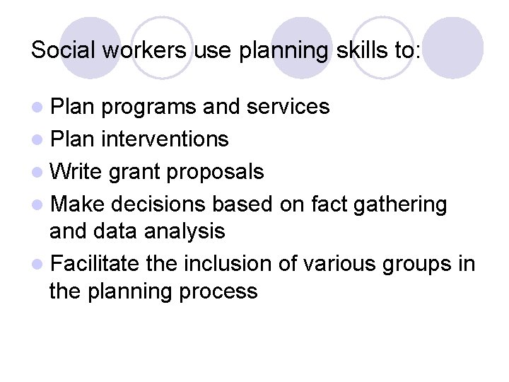 Social workers use planning skills to: l Plan programs and services l Plan interventions