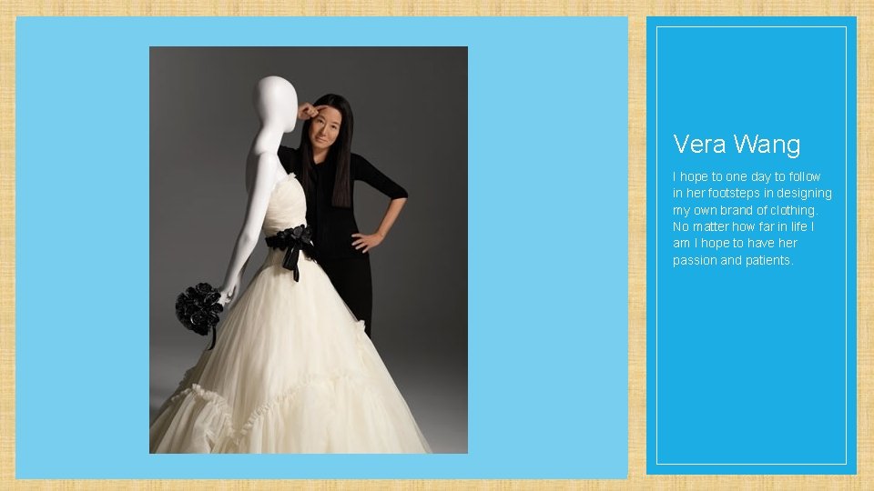 Vera Wang I hope to one day to follow in her footsteps in designing