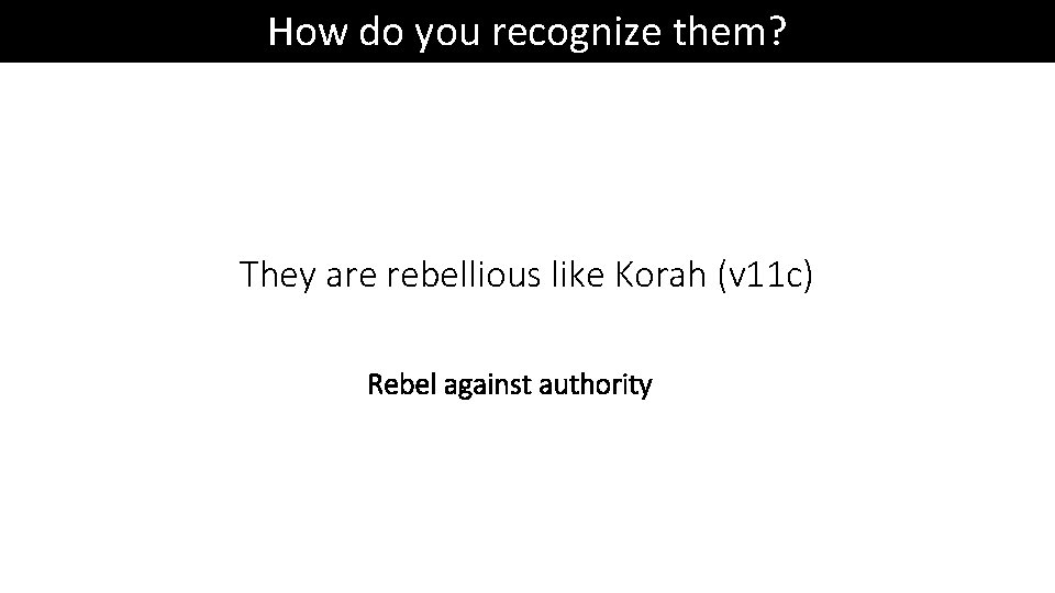 How do you recognize them? They are rebellious like Korah (v 11 c) Rebel