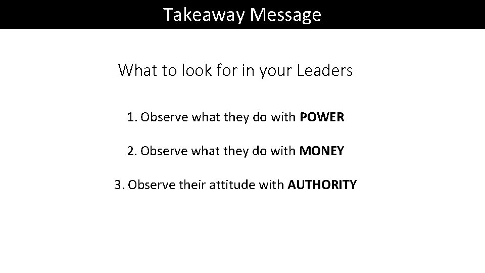 Takeaway Message What to look for in your Leaders 1. Observe what they do