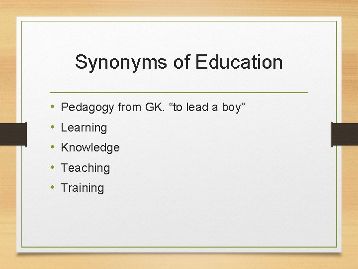 Synonyms of Education • • • Pedagogy from GK. “to lead a boy” Learning