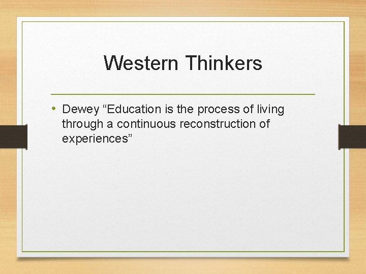 Western Thinkers • Dewey “Education is the process of living through a continuous reconstruction
