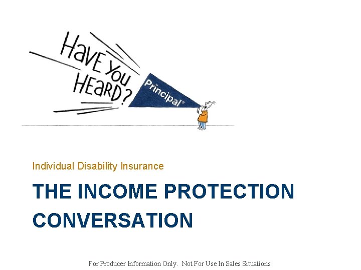 Individual Disability Insurance THE INCOME PROTECTION CONVERSATION For Producer Information Only. Not For Use