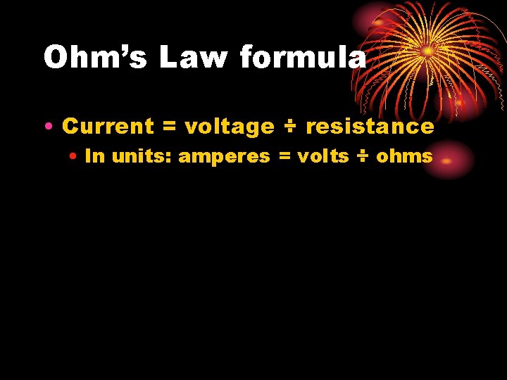 Ohm’s Law formula • Current = voltage ÷ resistance • In units: amperes =