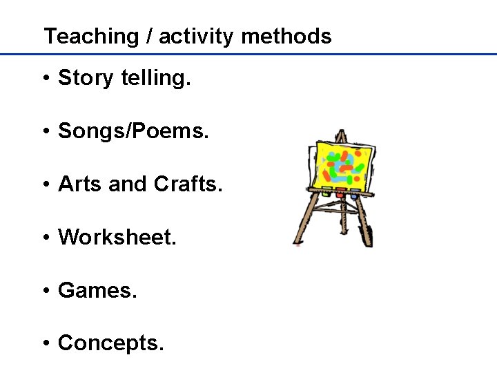 Teaching / activity methods • Story telling. • Songs/Poems. • Arts and Crafts. •