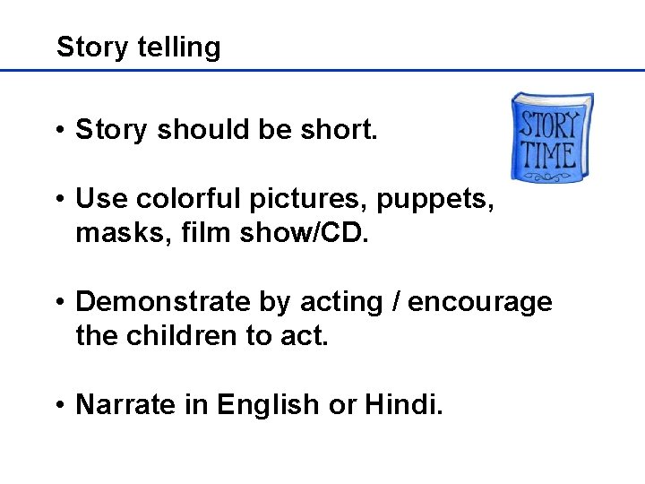 Story telling • Story should be short. • Use colorful pictures, puppets, masks, film