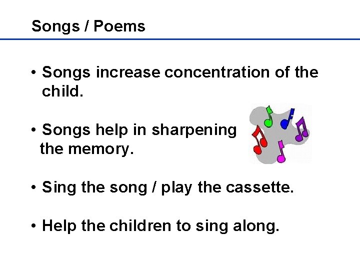 Songs / Poems • Songs increase concentration of the child. • Songs help in