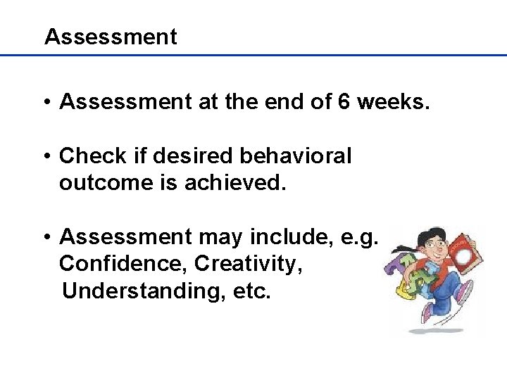 Assessment • Assessment at the end of 6 weeks. • Check if desired behavioral