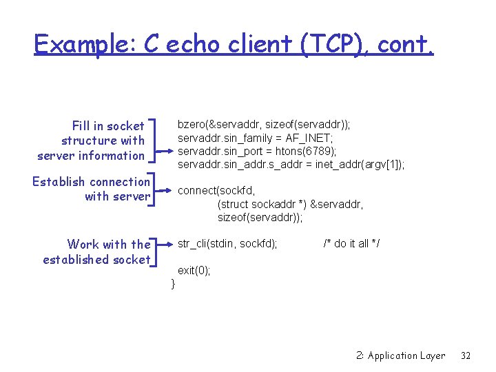Example: C echo client (TCP), cont. Fill in socket structure with server information bzero(&servaddr,