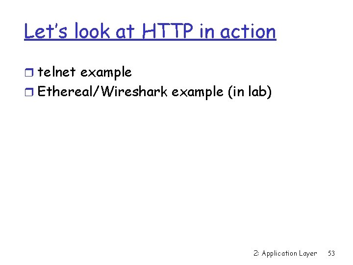Let’s look at HTTP in action r telnet example r Ethereal/Wireshark example (in lab)