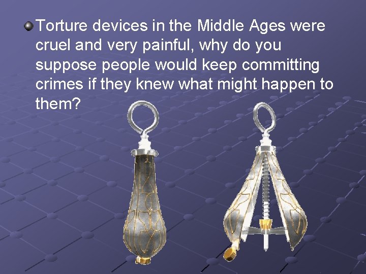 Torture devices in the Middle Ages were cruel and very painful, why do you