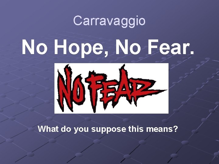 Carravaggio No Hope, No Fear. What do you suppose this means? 