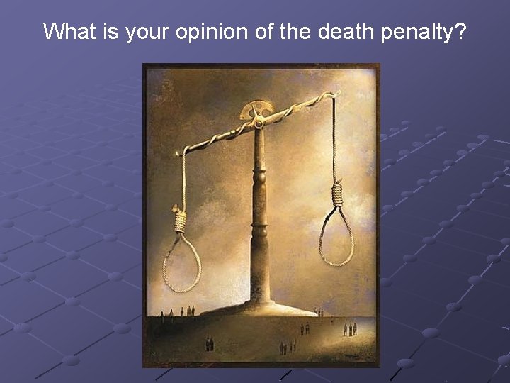 What is your opinion of the death penalty? 